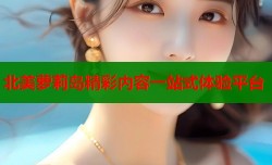 北美萝莉岛精彩内容一站式体验平台