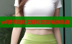 ysl萝莉岛社交轻松交友畅享乐趣