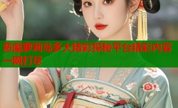 恶魔萝莉岛多大精彩探秘平台精彩内容一网打尽