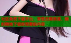 社区免费下载平台，享受无限资源，随时随地下载你想要的内容