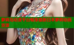 萝莉岛动漫平台畅享最新日本萝莉动画资源