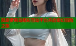 凯奇萝莉岛精彩互动平台开启奇幻冒险之旅