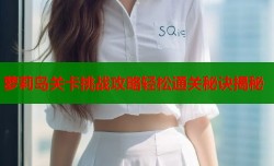 萝莉岛关卡挑战攻略轻松通关秘诀揭秘