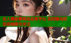名人揭秘萝莉岛名单平台 实时曝光权贵真相吸引关注
