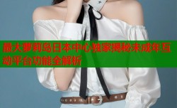 最大萝莉岛日本中心独家揭秘未成年互动平台功能全解析