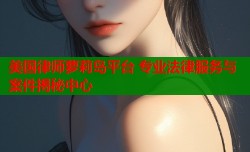 美国律师萝莉岛平台 专业法律服务与案件揭秘中心