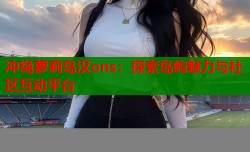 冲绳萝莉岛汉ons：探索岛屿魅力与社区互动平台