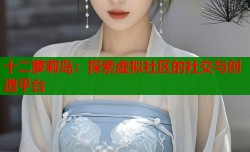 十二萝莉岛：探索虚拟社区的社交与创造平台