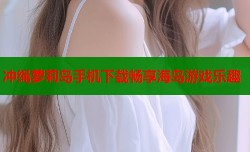 冲绳萝莉岛手机下载畅享海岛游戏乐趣