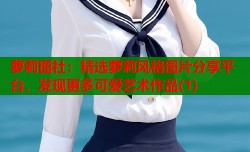 萝莉图社：精选萝莉风格图片分享平台，发现更多可爱艺术作品(1)