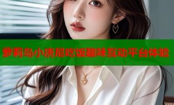 萝莉岛小唐尼吃饭趣味互动平台体验