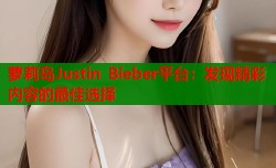 萝莉岛Justin Bieber平台：发现精彩内容的最佳选择