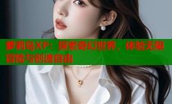 萝莉岛XP：探索奇幻世界，体验无限冒险与创造自由