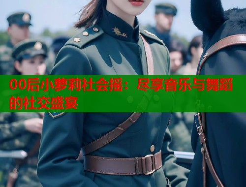 00后小萝莉社会摇：尽享音乐与舞蹈的社交盛宴  第1张