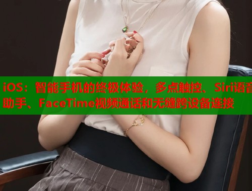 iOS：智能手机的终极体验，多点触控、Siri语音助手、FaceTime视频通话和无缝跨设备连接  第1张