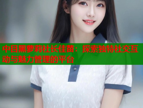 中目黑萝莉社长佳苗：探索独特社交互动与魅力管理的平台  第1张