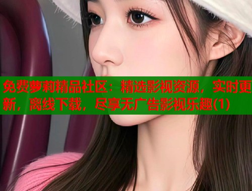 免费萝莉精品社区：精选影视资源，实时更新，离线下载，尽享无广告影视乐趣(1)  第2张