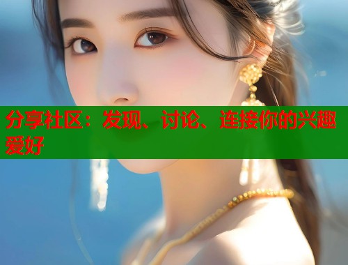 分享社区：发现、讨论、连接你的兴趣爱好  第1张