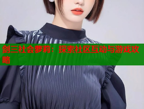 剑三社会萝莉：探索社区互动与游戏攻略  第1张