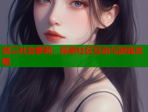 剑三社会萝莉：探索社区互动与游戏攻略  第2张