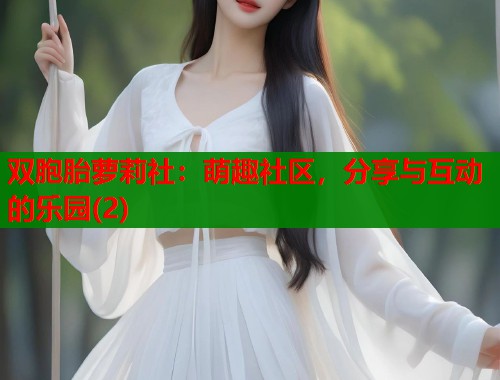 双胞胎萝莉社：萌趣社区，分享与互动的乐园(2)  第1张