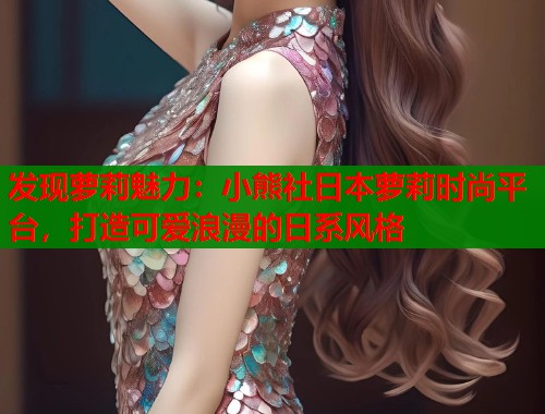 发现萝莉魅力：小熊社日本萝莉时尚平台，打造可爱浪漫的日系风格  第1张