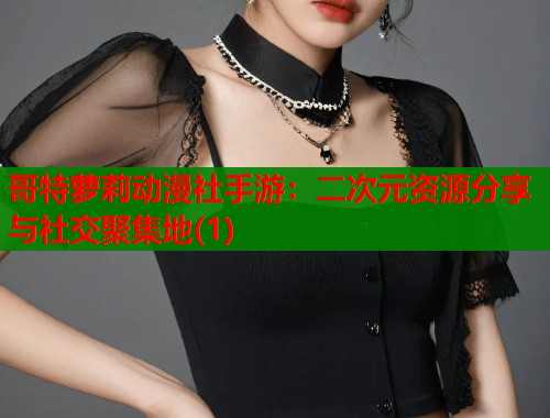 哥特萝莉动漫社手游：二次元资源分享与社交聚集地(1)  第1张