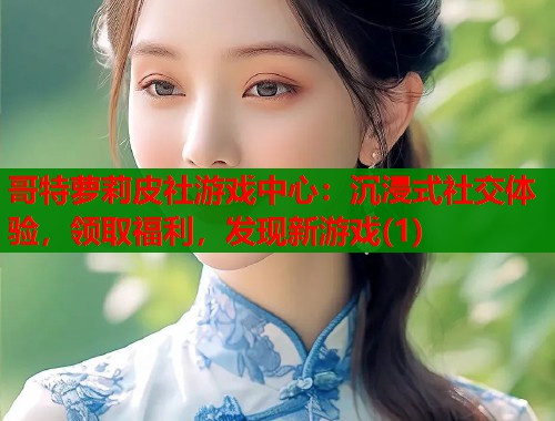 哥特萝莉皮社游戏中心：沉浸式社交体验，领取福利，发现新游戏(1)  第1张