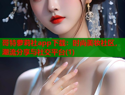 哥特萝莉社app下载：时尚美妆社区，潮流分享与社交平台(1)  第1张
