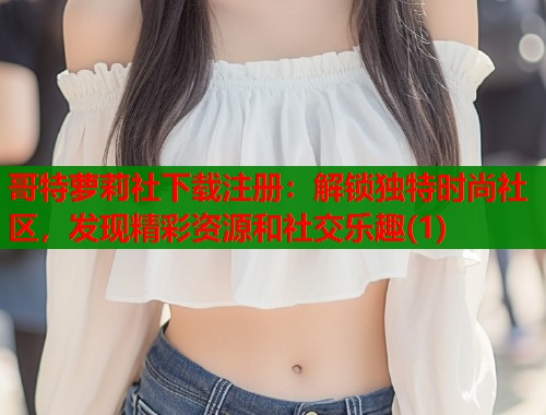 哥特萝莉社下载注册：解锁独特时尚社区，发现精彩资源和社交乐趣(1)  第1张