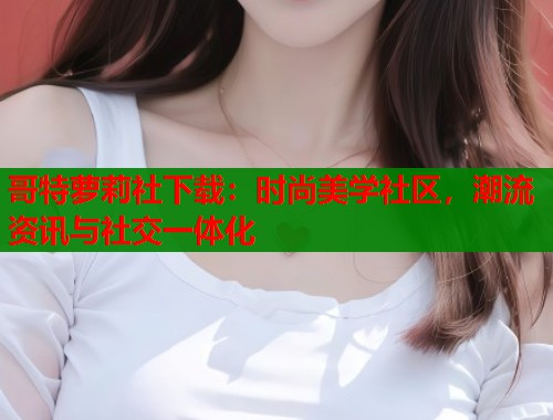 哥特萝莉社下载：时尚美学社区，潮流资讯与社交一体化  第1张