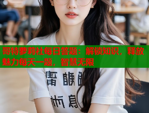 哥特萝莉社每日答题：解锁知识，释放魅力每天一题，智慧无限  第1张