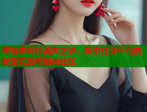 哥特萝莉社消失之谜：探索社交平台的秘密花园与时尚社区  第1张