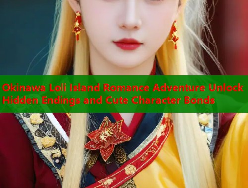 Okinawa Loli Island Romance Adventure Unlock Hidden Endings and Cute Character Bonds  第2张