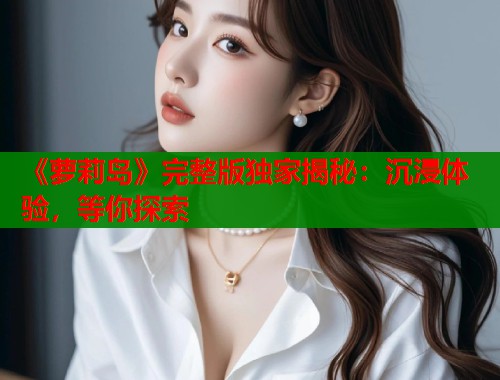 《萝莉岛》完整版独家揭秘：沉浸体验，等你探索  第1张