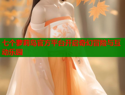 七个萝莉岛官方平台开启奇幻冒险与互动乐园  第2张
