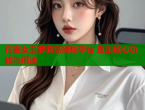 丹麦女王萝莉岛揭秘平台 直击核心功能与用途  第1张