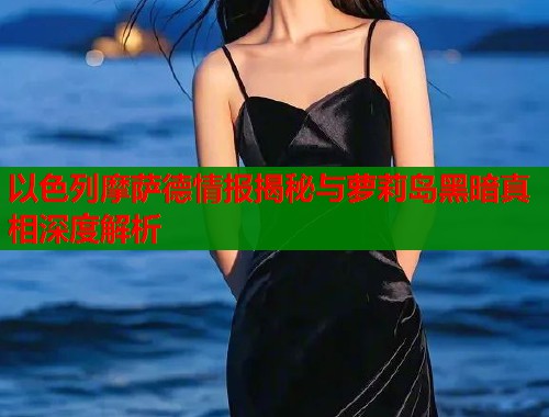 以色列摩萨德情报揭秘与萝莉岛黑暗真相深度解析  第1张