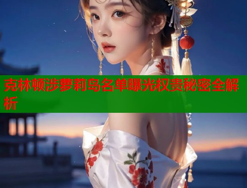 克林顿涉萝莉岛名单曝光权贵秘密全解析  第1张