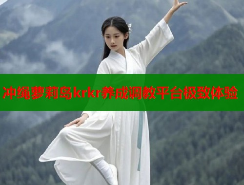 冲绳萝莉岛krkr养成调教平台极致体验  第1张