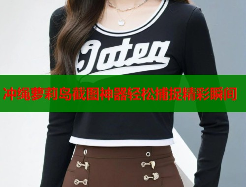 冲绳萝莉岛截图神器轻松捕捉精彩瞬间  第1张