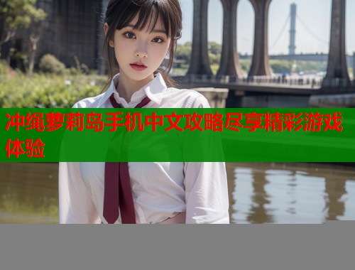 冲绳萝莉岛手机中文攻略尽享精彩游戏体验  第1张