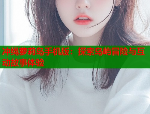 冲绳萝莉岛手机版：探索岛屿冒险与互动故事体验  第1张