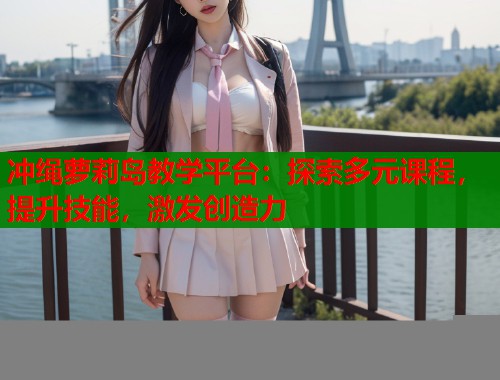 冲绳萝莉岛教学平台：探索多元课程，提升技能，激发创造力  第1张