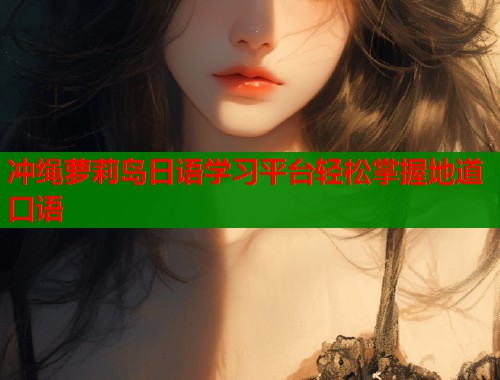 冲绳萝莉岛日语学习平台轻松掌握地道口语  第1张