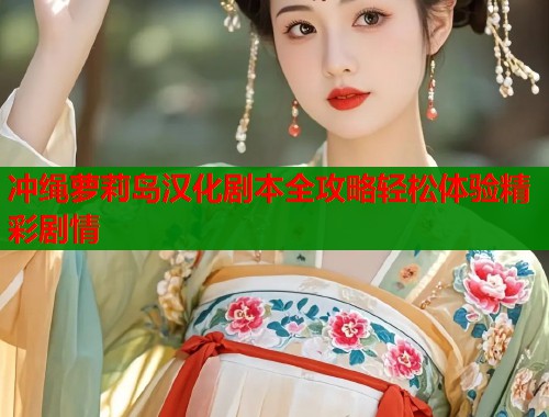 冲绳萝莉岛汉化剧本全攻略轻松体验精彩剧情  第1张