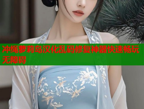 冲绳萝莉岛汉化乱码修复神器快速畅玩无障碍  第1张