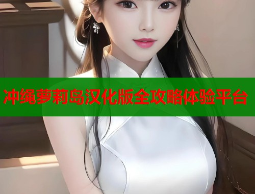 冲绳萝莉岛汉化版全攻略体验平台  第1张