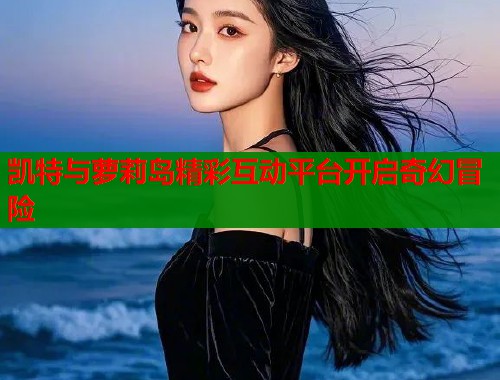 凯特与萝莉岛精彩互动平台开启奇幻冒险  第1张