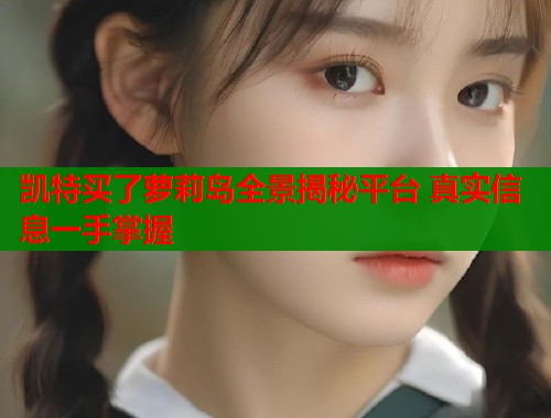 凯特买了萝莉岛全景揭秘平台 真实信息一手掌握  第1张